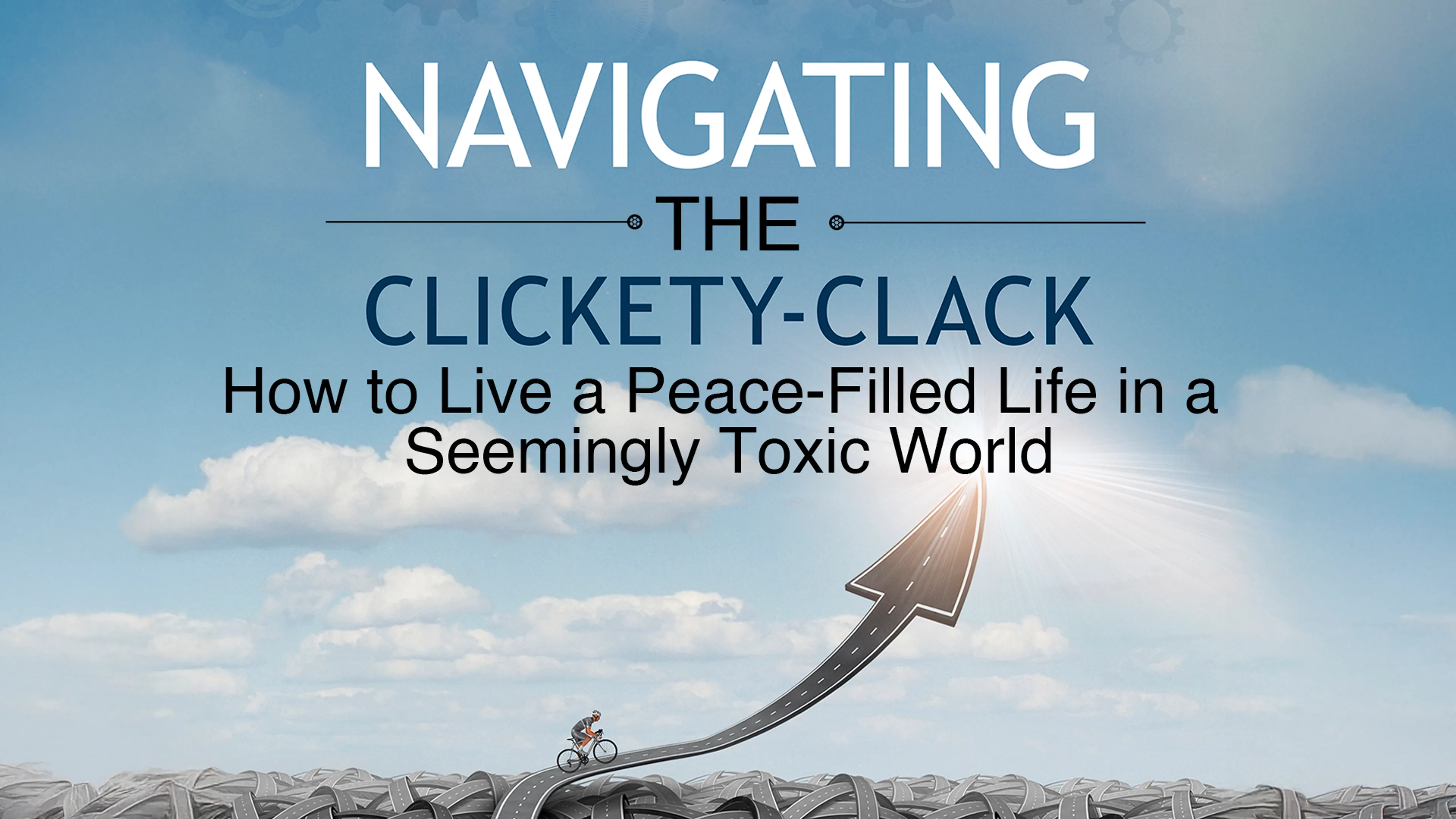 Navigating the Clickety-Clack: How to Live a Peace-Filled Life in a Seemingly Toxic World poster